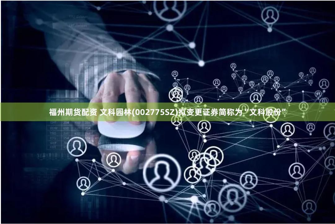 福州期货配资 文科园林(002775SZ)拟变更证券简称为“文科股份”