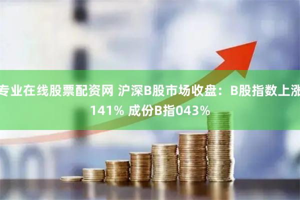 专业在线股票配资网 沪深B股市场收盘：B股指数上涨141% 成份B指043%