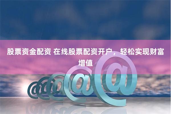 股票资金配资 在线股票配资开户，轻松实现财富增值