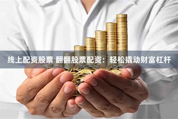 线上配资股票 翻翻股票配资：轻松撬动财富杠杆