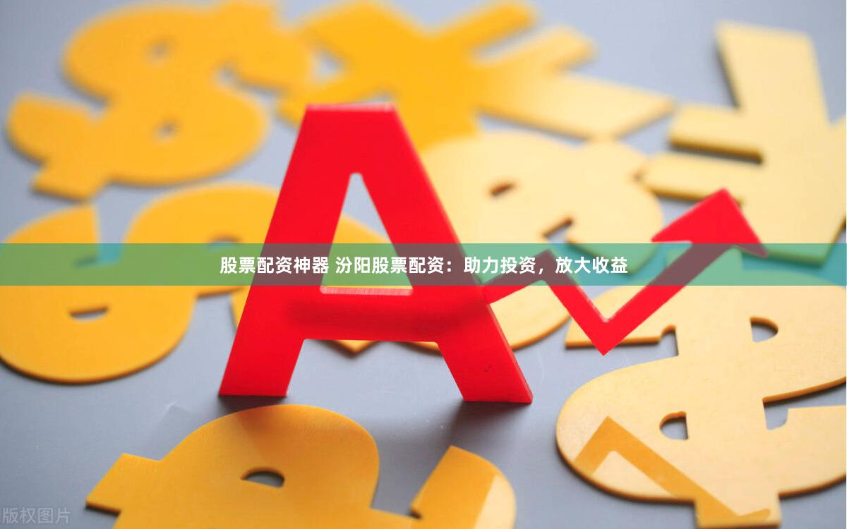 股票配资神器 汾阳股票配资：助力投资，放大收益