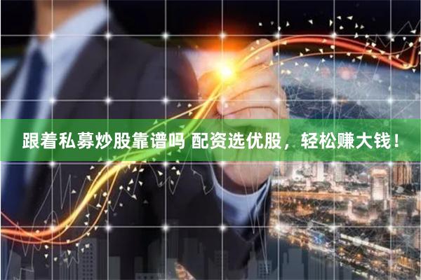 跟着私募炒股靠谱吗 配资选优股，轻松赚大钱！
