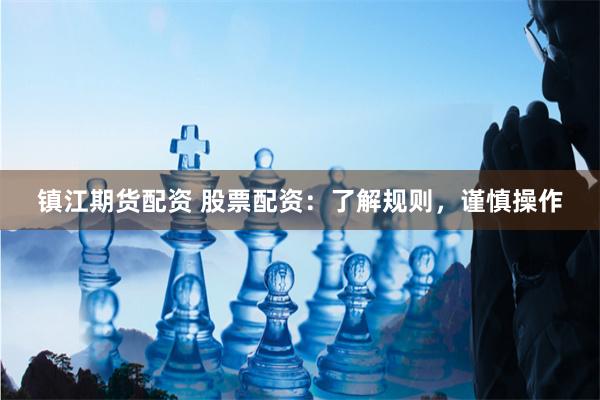 镇江期货配资 股票配资：了解规则，谨慎操作