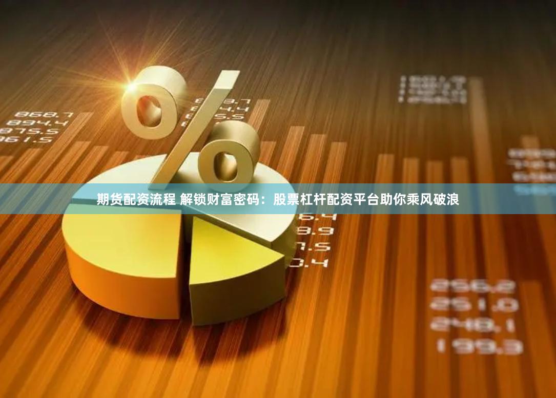 期货配资流程 解锁财富密码：股票杠杆配资平台助你乘风破浪