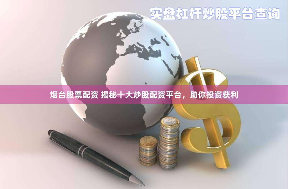 烟台股票配资 揭秘十大炒股配资平台，助你投资获利