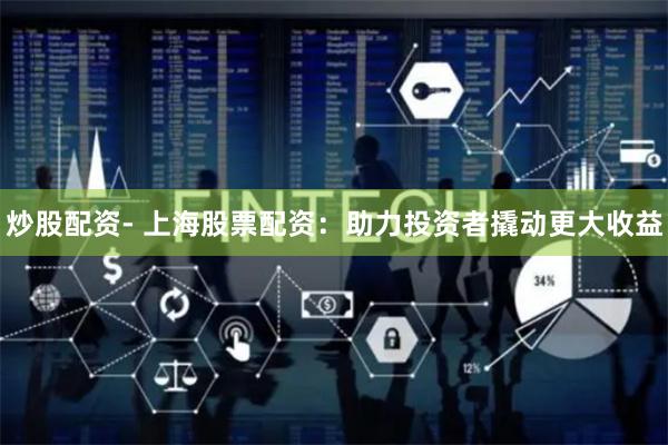 炒股配资- 上海股票配资：助力投资者撬动更大收益