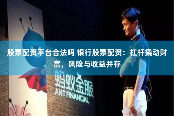 股票配资平台合法吗 银行股票配资：杠杆撬动财富，风险与收益并存