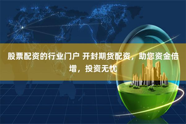 股票配资的行业门户 开封期货配资，助您资金倍增，投资无忧