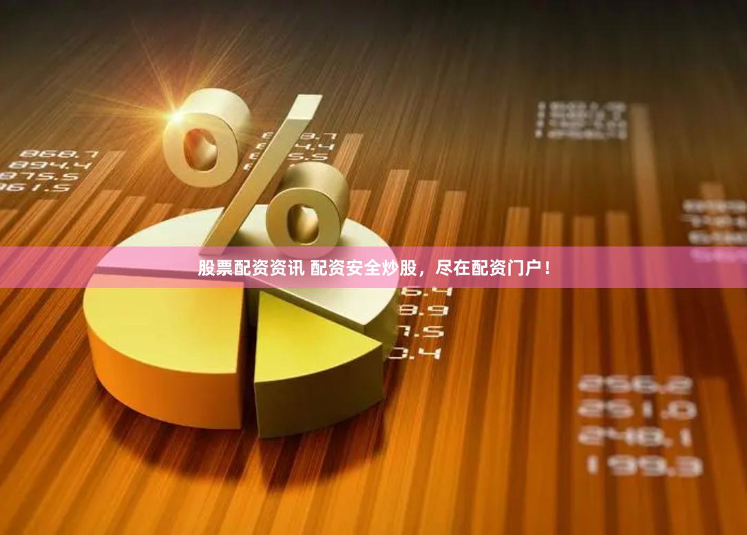 股票配资资讯 配资安全炒股，尽在配资门户！