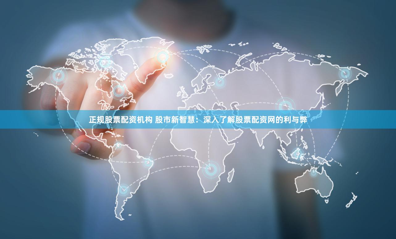正规股票配资机构 股市新智慧：深入了解股票配资网的利与弊