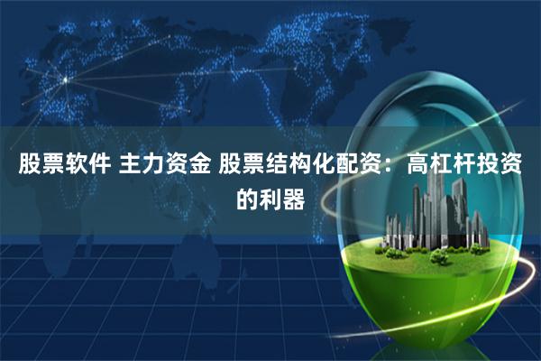 股票软件 主力资金 股票结构化配资：高杠杆投资的利器
