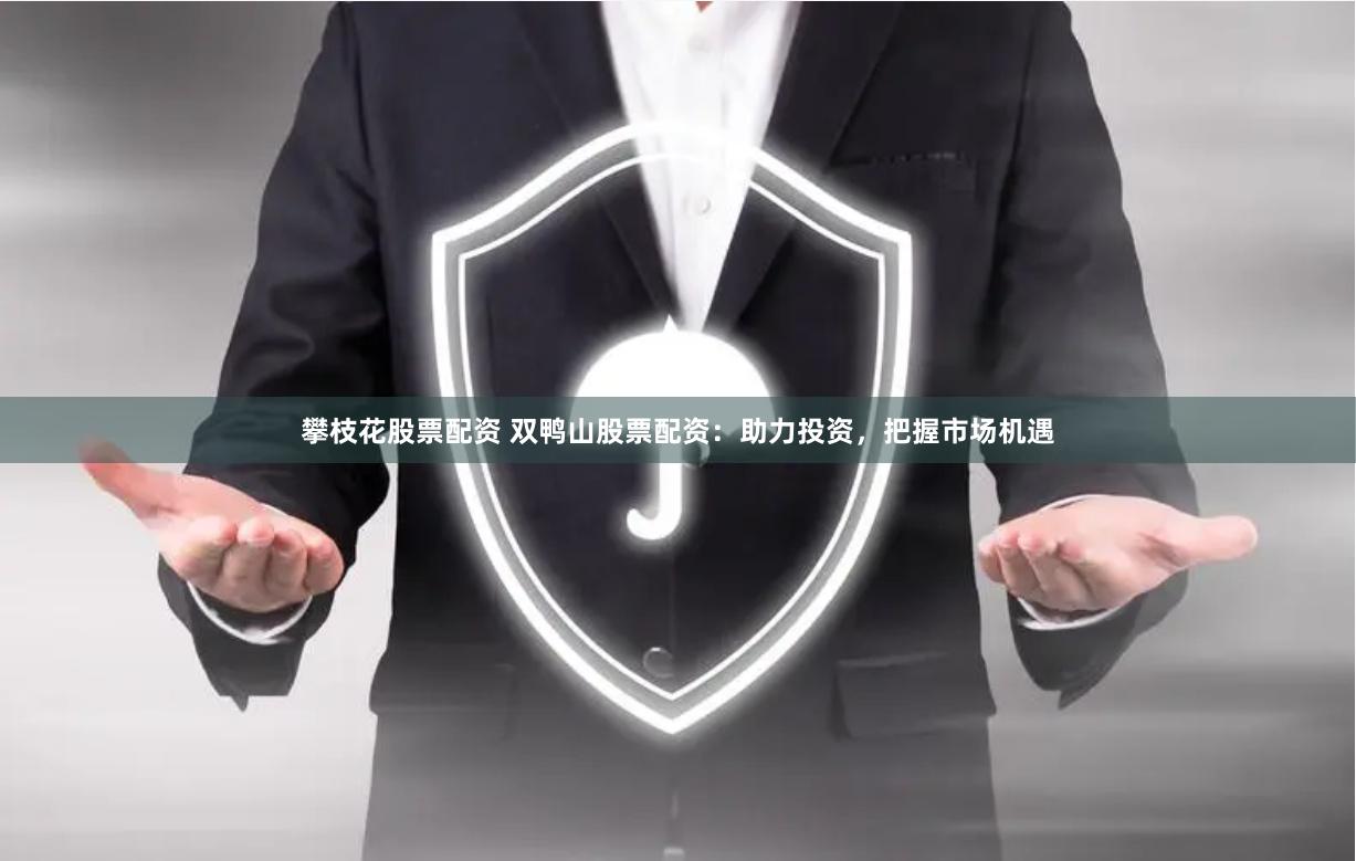 攀枝花股票配资 双鸭山股票配资：助力投资，把握市场机遇