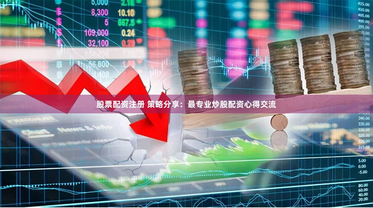 股票配资注册 策略分享：最专业炒股配资心得交流