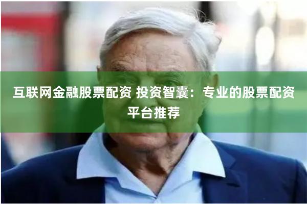 互联网金融股票配资 投资智囊：专业的股票配资平台推荐