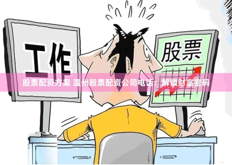股票配资方案 温州股票配资公司电话：解锁财富密码