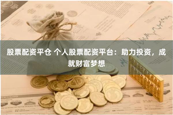 股票配资平仓 个人股票配资平台：助力投资，成就财富梦想