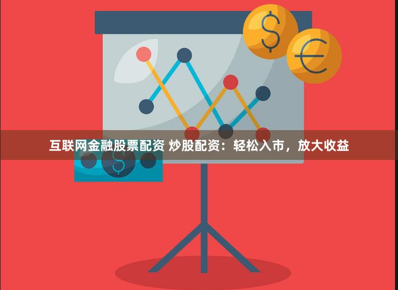 互联网金融股票配资 炒股配资：轻松入市，放大收益