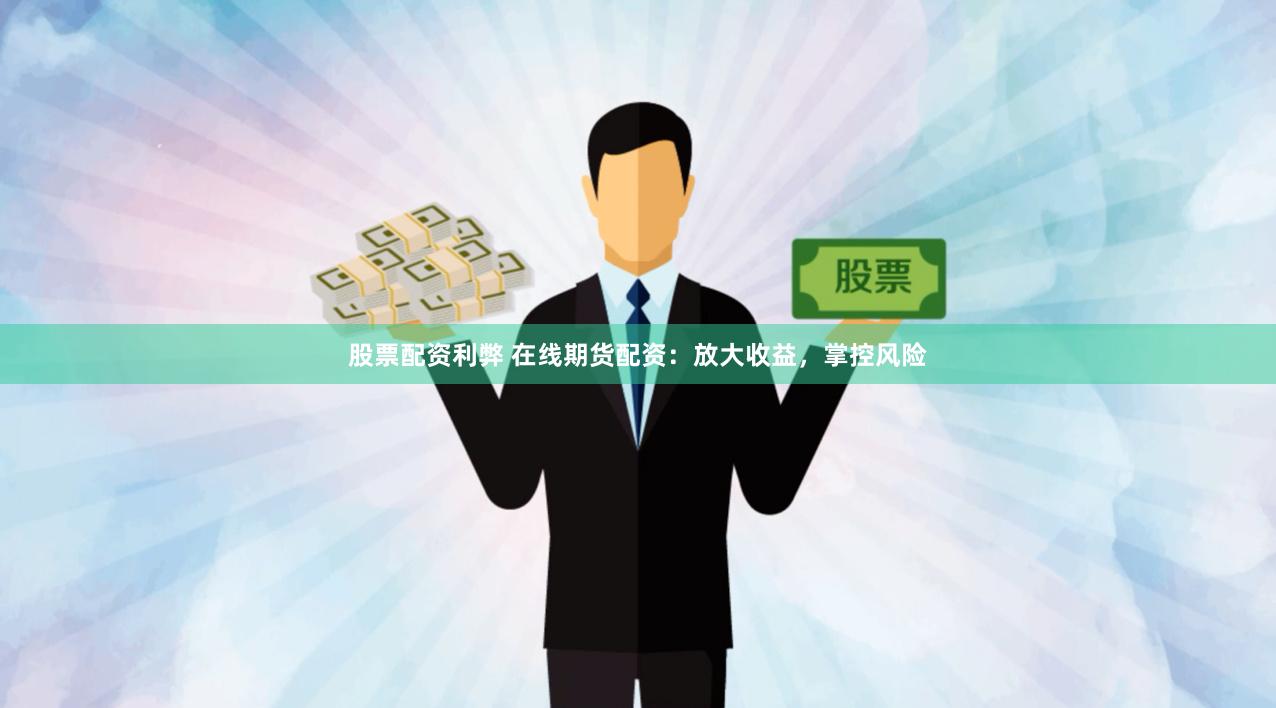 股票配资利弊 在线期货配资：放大收益，掌控风险
