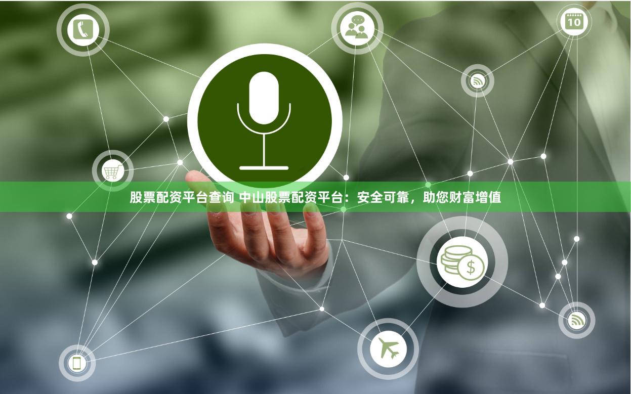 股票配资平台查询 中山股票配资平台：安全可靠，助您财富增值